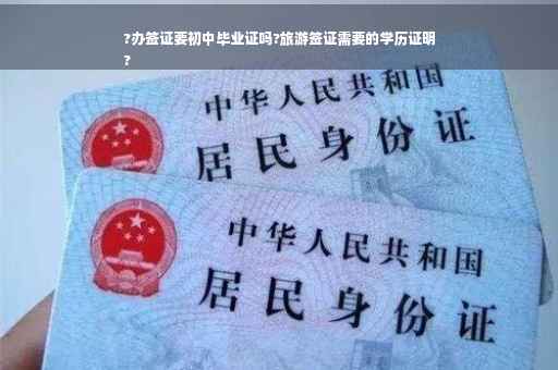 ?办签证要初中毕业证吗?旅游签证需要的学历证明
?