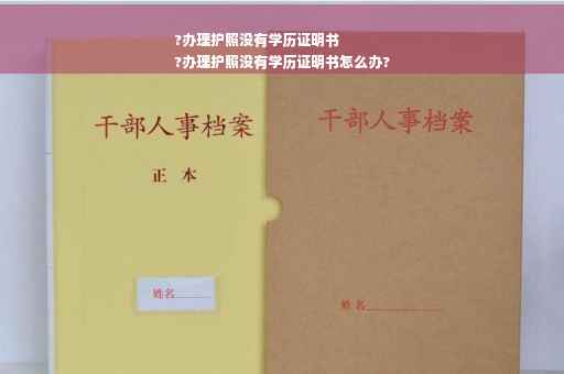 ?办理护照没有学历证明书
?办理护照没有学历证明书怎么办?