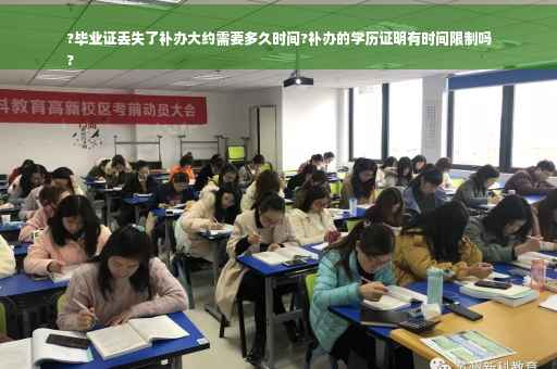 ?毕业证丢失了补办大约需要多久时间?补办的学历证明有时间限制吗
?