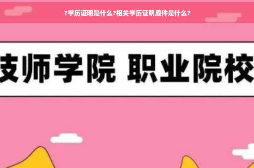 ?学历证明是什么?相关学历证明原件是什么?