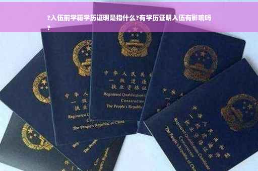 ?入伍前学籍学历证明是指什么?有学历证明入伍有影响吗
?