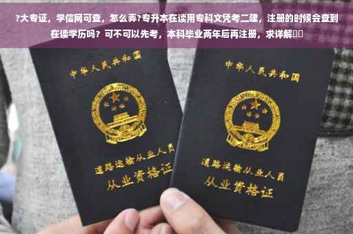 ?大专证,学信网可查,怎么弄?专升本在读用专科文凭考二建,注册的时候会查到在读学历吗?可不可以先考,本科毕业两年后再注册,求详解⚡️ ?大专证,学信网可查,怎么弄?专升本在读用专科文凭考二建,注册的时候会查到在读学历吗?可不可以先考,本科毕业两年后再注册,求详解⚡️