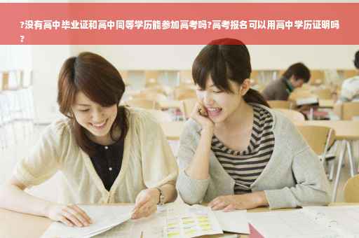 ?没有高中毕业证和高中同等学历能参加高考吗?高考报名可以用高中学历证明吗
?