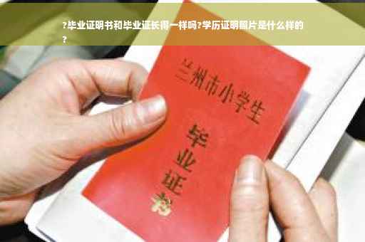 ?毕业证明书和毕业证长得一样吗?学历证明照片是什么样的
?