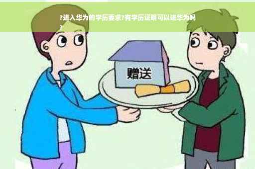 ?进入华为的学历要求?有学历证明可以进华为吗
?
