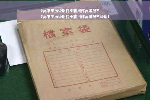 ?高中学历证明能不能用作高考报名
?高中学历证明能不能用作高考报名证明?