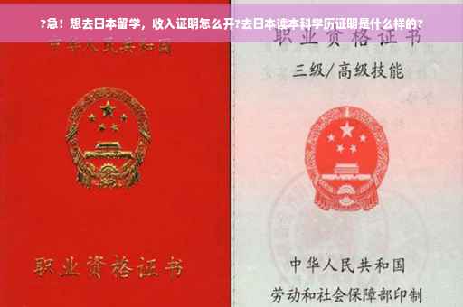 ?急！想去日本留学，收入证明怎么开?去日本读本科学历证明是什么样的?