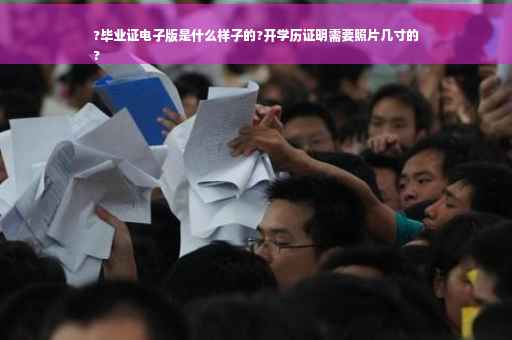 ?毕业证电子版是什么样子的?开学历证明需要照片几寸的
?