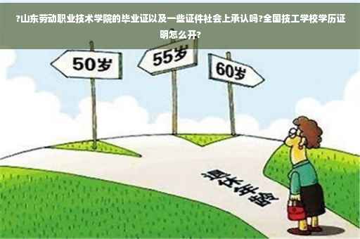 ?山东劳动职业技术学院的毕业证以及一些证件社会上承认吗?全国技工学校学历证明怎么开?