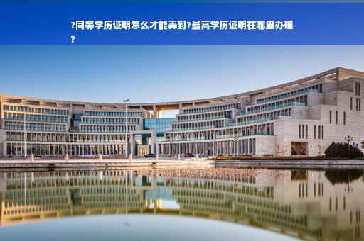 ?同等学历证明怎么才能弄到?最高学历证明在哪里办理
?