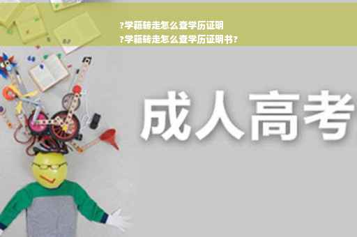?学籍转走怎么查学历证明
?学籍转走怎么查学历证明书?