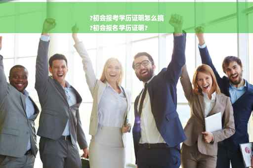 ?初会报考学历证明怎么搞
?初会报名学历证明?