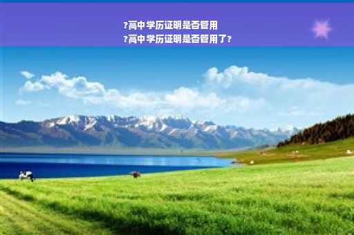 ?高中学历证明是否管用
?高中学历证明是否管用了?