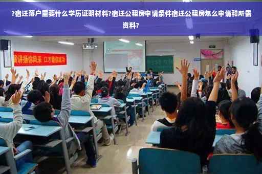 ?宿迁落户需要什么学历证明材料?宿迁公租房申请条件宿迁公租房怎么申请和所需资料?