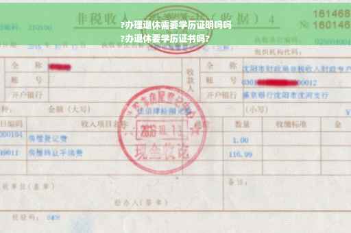 ?办理退休需要学历证明吗吗
?办退休要学历证书吗?