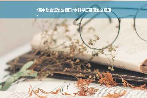 ?高中毕业证怎么复印?本科学历证明怎么复印
?