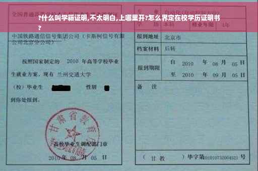 ?什么叫学籍证明,不太明白,上哪里开?怎么界定在校学历证明书
?