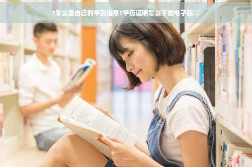?怎么查自己的学历信息?学历证明怎么下载电子版⚡️