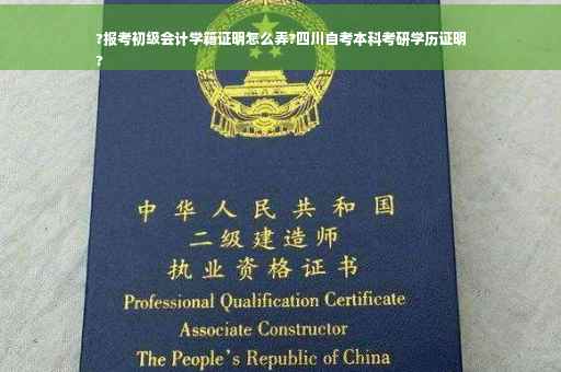 ?报考初级会计学籍证明怎么弄?四川自考本科考研学历证明
?