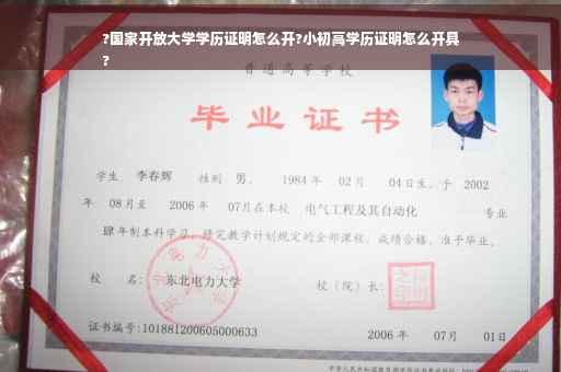 ?国家开放大学学历证明怎么开?小初高学历证明怎么开具
?