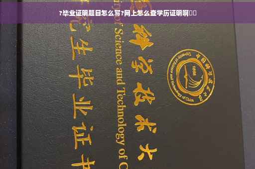 ?毕业证明题目怎么写?网上怎么查学历证明啊⚡️