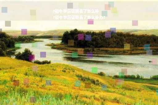 ?初中学历证明丢了怎么补
?初中学历证明丢了怎么补办?