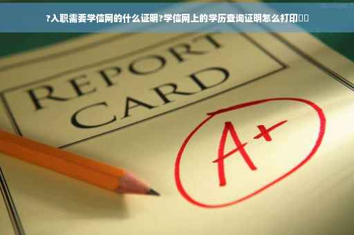 ?入职需要学信网的什么证明?学信网上的学历查询证明怎么打印⚡️