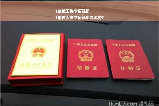 ?单位丢失学历证明
?单位丢失学历证明怎么办?