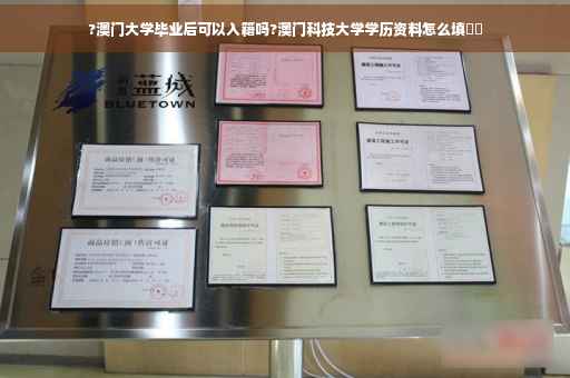 ?澳门大学毕业后可以入籍吗?澳门科技大学学历资料怎么填⚡️