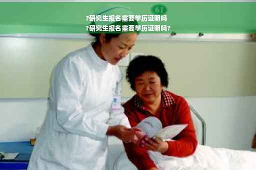 ?研究生报名需要学历证明吗
?研究生报名需要学历证明吗?