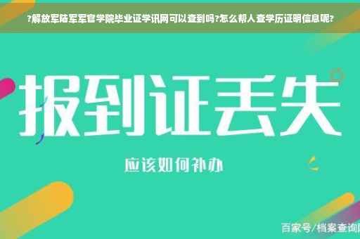 ?解放军陆军军官学院毕业证学讯网可以查到吗?怎么帮人查学历证明信息呢?