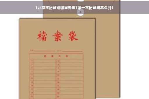 ?北京学历证明哪里办理?第一学历证明怎么开?