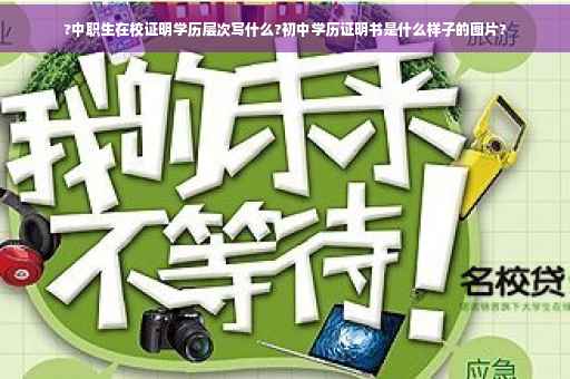 ?中职生在校证明学历层次写什么?初中学历证明书是什么样子的图片?