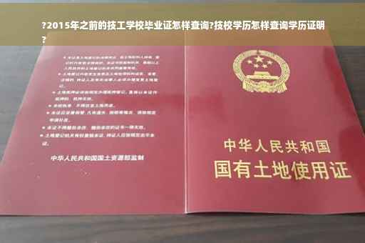 ?2015年之前的技工学校毕业证怎样查询?技校学历怎样查询学历证明
?