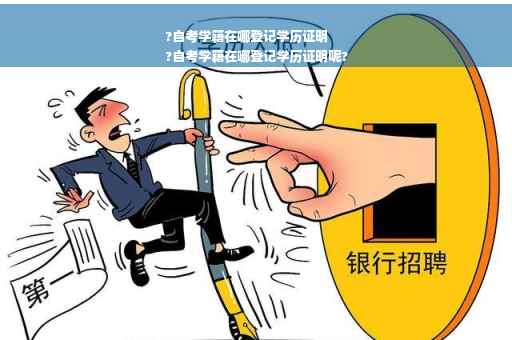 ?自考学籍在哪登记学历证明
?自考学籍在哪登记学历证明呢?