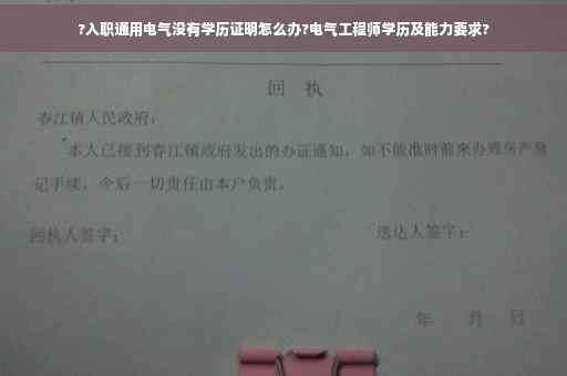 ?入职通用电气没有学历证明怎么办?电气工程师学历及能力要求?