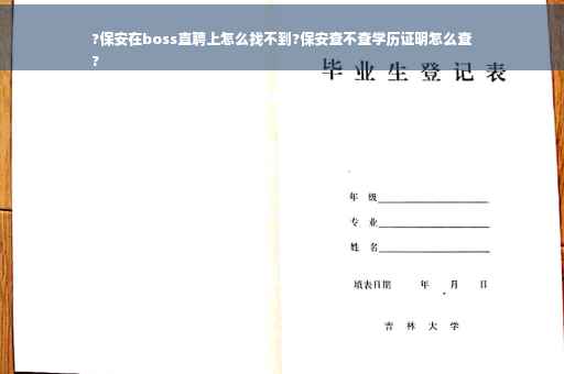 ?保安在boss直聘上怎么找不到?保安查不查学历证明怎么查
?