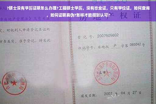 ?硕士没有学历证明怎么办理?工程硕士学历，没有毕业证，只有学位证，如何查询，如何证明真伪?怎样才能得到认可?