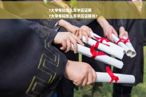 ?大学专科怎么写学历证明
?大学专科怎么写学历证明书?