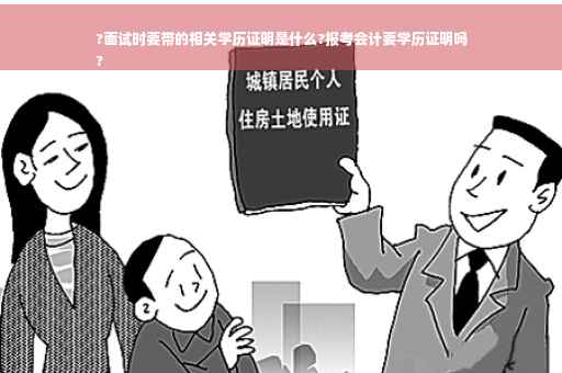 ?面试时要带的相关学历证明是什么?报考会计要学历证明吗
?
