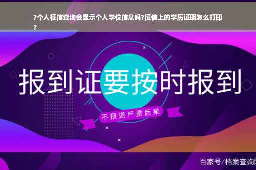 ?个人征信查询会显示个人学位信息吗?征信上的学历证明怎么打印
?