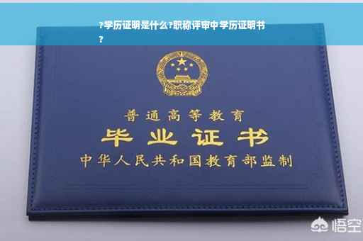 ?学历证明是什么?职称评审中学历证明书
?