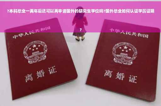 ?本科毕业一两年后还可以再申请国外的研究生学位吗?国外毕业如何认证学历证明
?