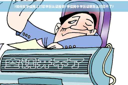 ?如何在学信网上打印学历认证报告?学信网中学历证明怎么打印不了?
