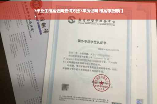 ?毕业生档案去向查询方法?学历证明 档案存放部门
?