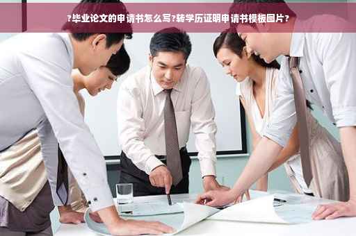 ?毕业论文的申请书怎么写?转学历证明申请书模板图片?