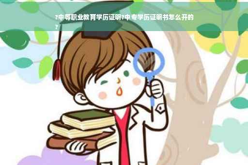 ?中等职业教育学历证明?中专学历证明书怎么开的
?