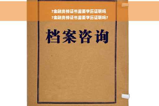 ?金融资格证书需要学历证明吗
?金融资格证书需要学历证明吗?