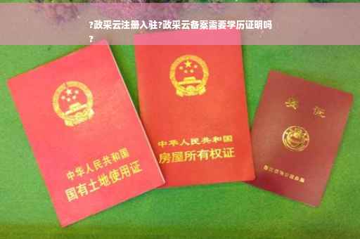 ?政采云注册入驻?政采云备案需要学历证明吗
? ?政采云注册入驻?政采云备案需要学历证明吗
?