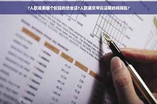 ?入职是要哪个阶段的毕业证?入职要交学历证明的吗现在?